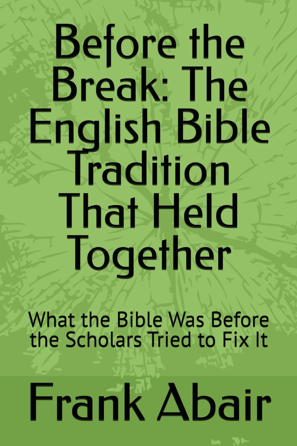 Before the Break: The English Bible Tradition That Held Together: What the Bible Was Before the Scholars Tried to Fix It (Trilogy- Before the Break, ... the Break, the Bible Through the Centuries)