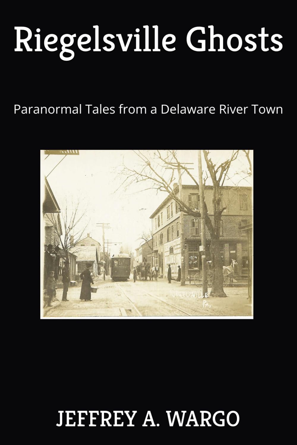 Riegelsville Ghosts: Paranormal Tales from a Delaware River Town.