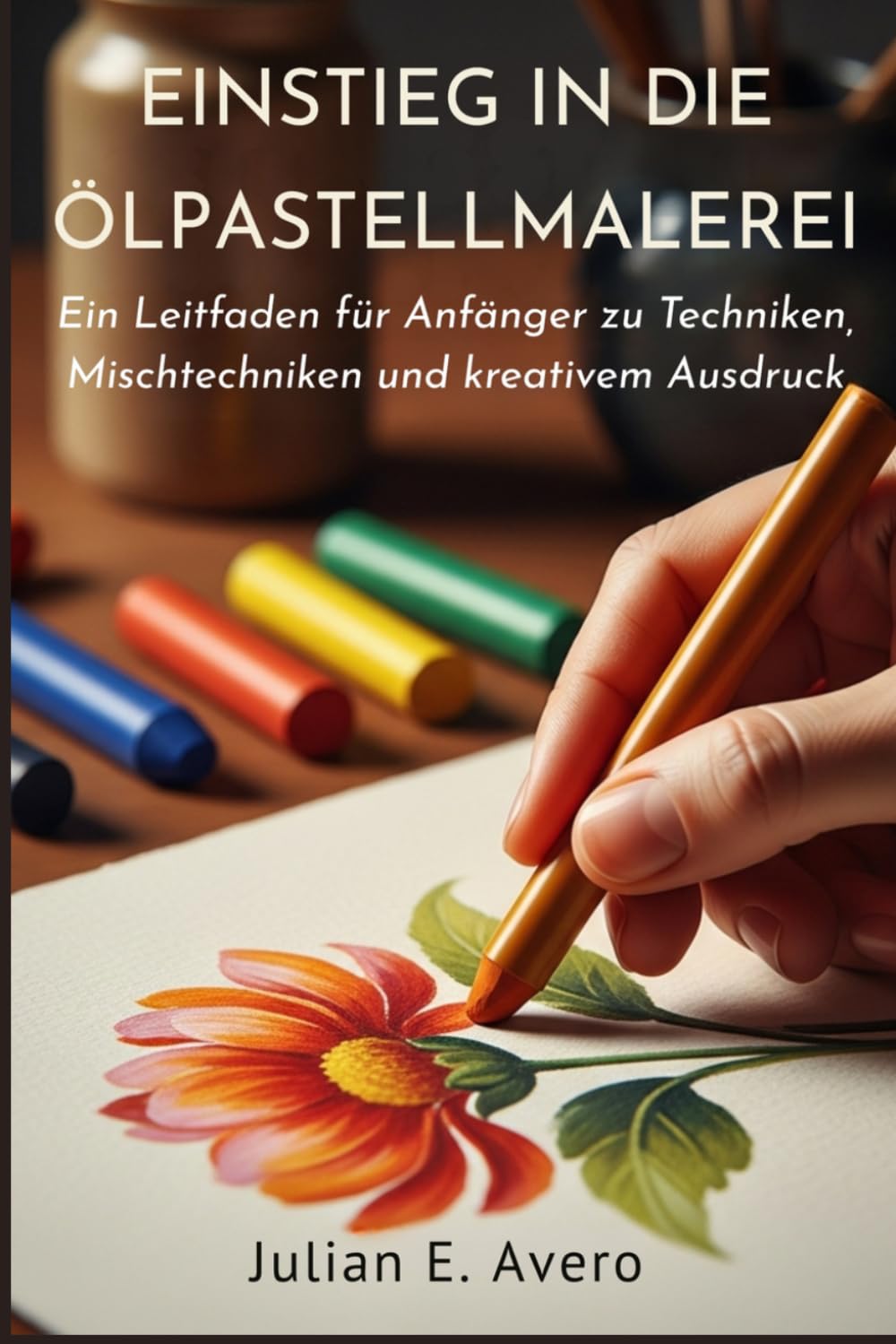 Einstieg In Die Ölpastellmalerei: Ein Leitfaden für Anfänger zu Techniken, Mischtechniken und kreativem Ausdruck