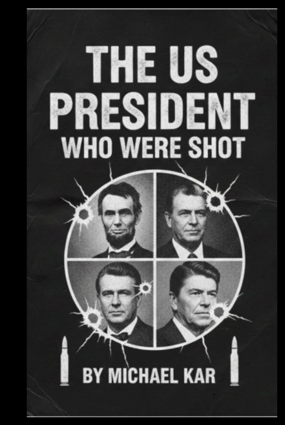 The U.S. Presidents Who Were Shot: From Abraham Lincoln to Ronald Reagan How History Changed When Bullets Met Power
