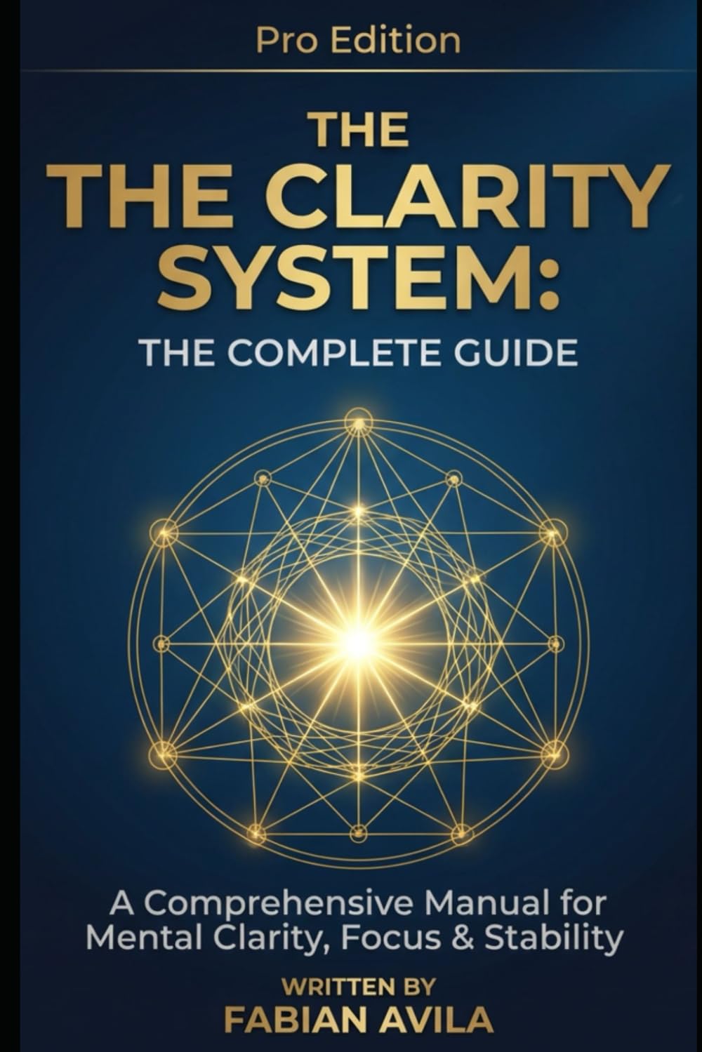 THE CLARITY SYSTEM: THE COMPLETE GUIDE: A Comprehensive Manual for Mental Clarity, Focus & Stability (The Clarity & Leverage Series.)