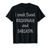 I Speak Fluent Broadway And Sarcasm T-Shirt