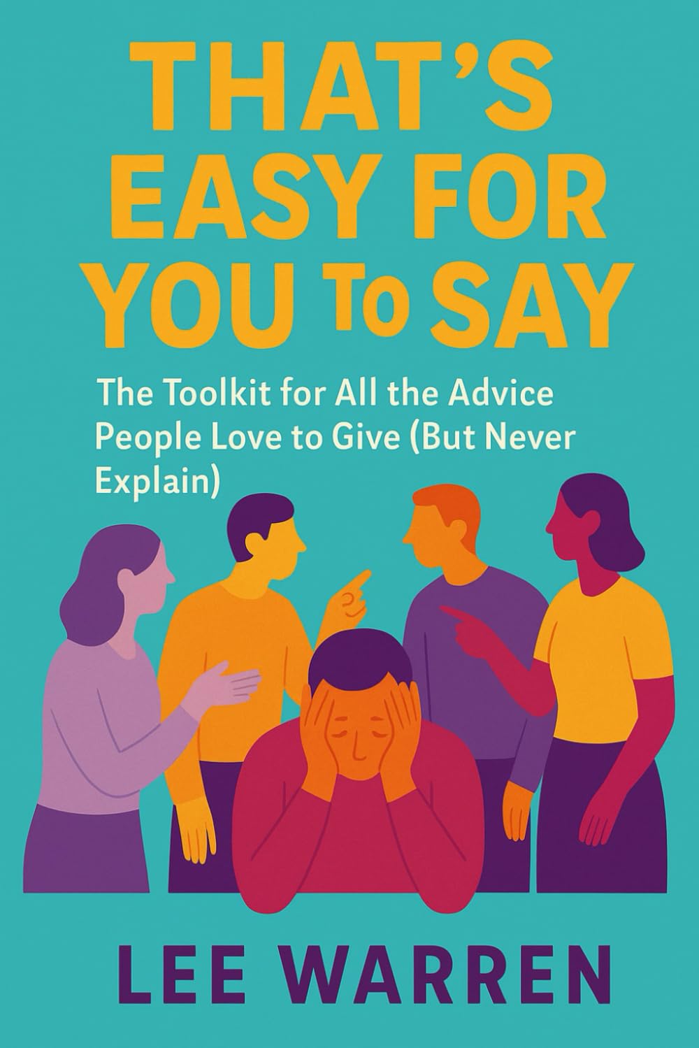 Thats Easy For You To Say: A real world guide to actually doing all the things people keep telling you to do