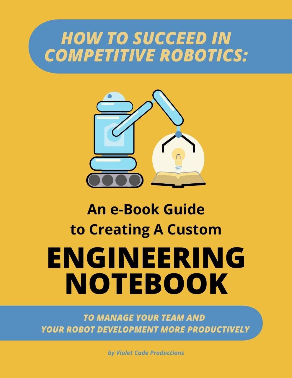 How To Succeed in Competitive Robotics: An eBook Guide To Creating A Custom Engineering Notebook: To Manage Your Team and Robot Development More Productively