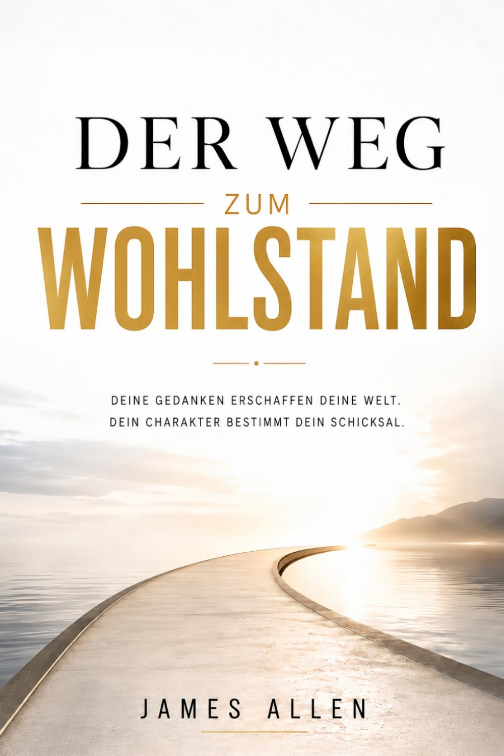 Der Weg zum Wohlstand: The Path of Prosperity - Deine Gedanken erschaffen deine Welt Dein Charakter bestimmt dein Schicksa