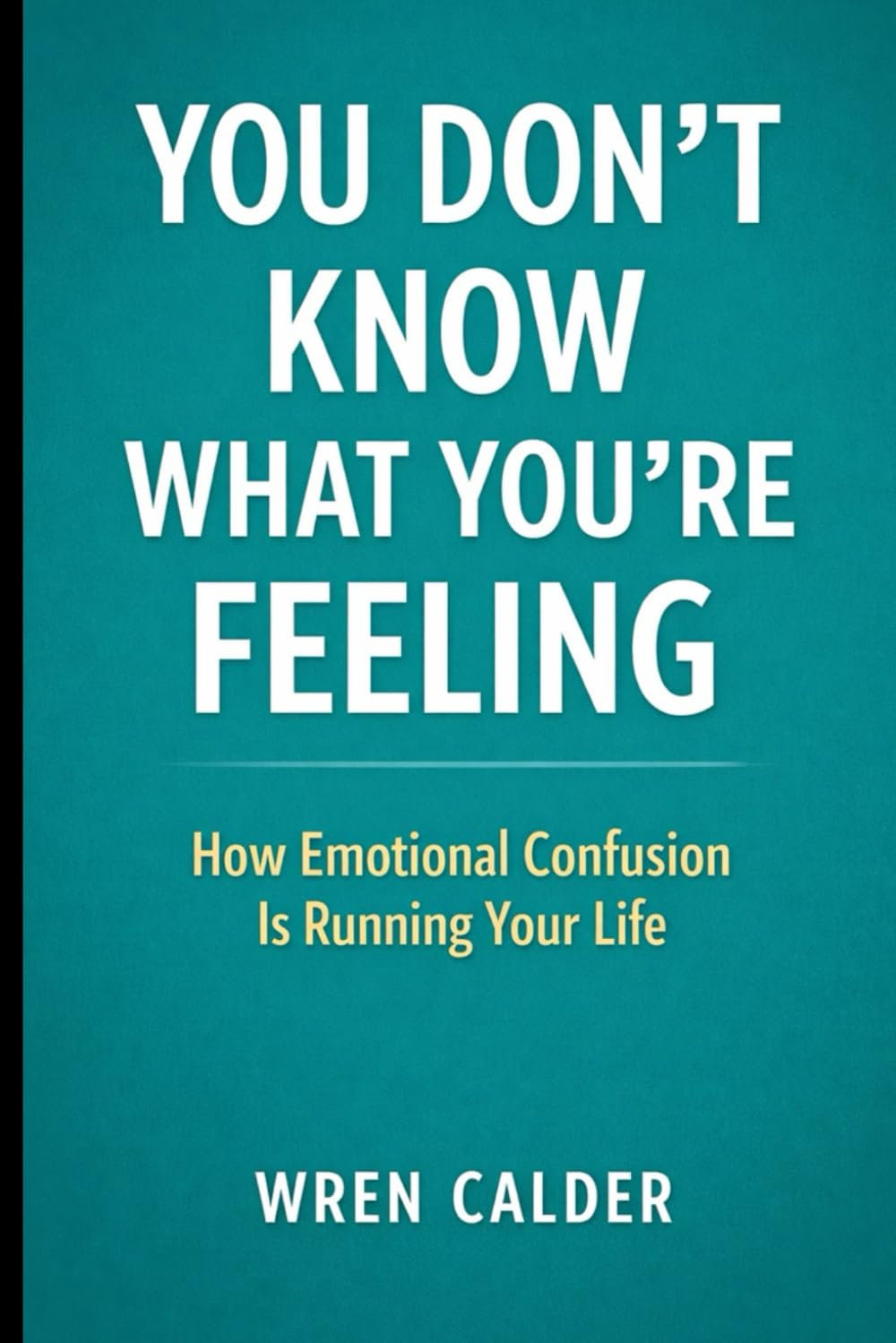 You Don’t Know What You’re Feeling: How Emotional Confusion Is Running Your Life