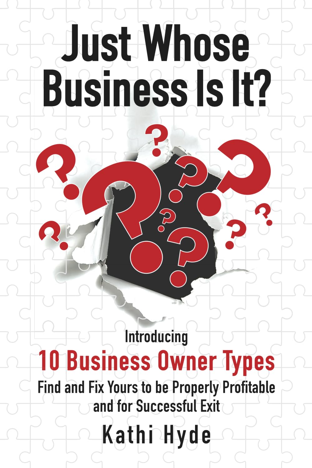 Just Whose Business Is It?: Introducing 10 business owner types - find and fix yours to be properly profitable and for successful exit
