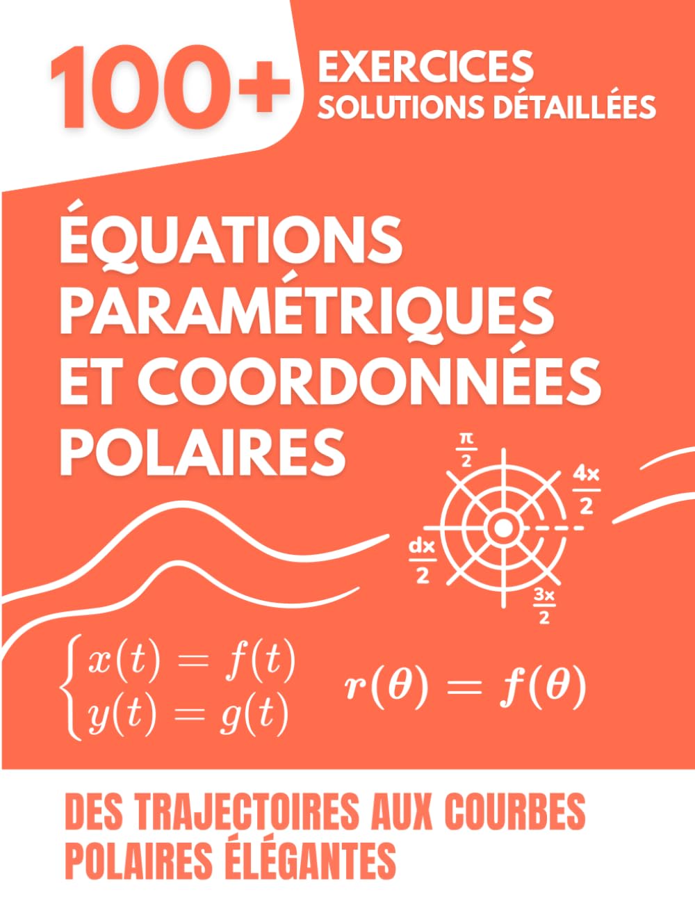 Équations Paramétriques et Coordonnées Polaires: 100+ exercices avec solutions détaillées | Des Trajectoires aux Courbes Polaires Élégantes