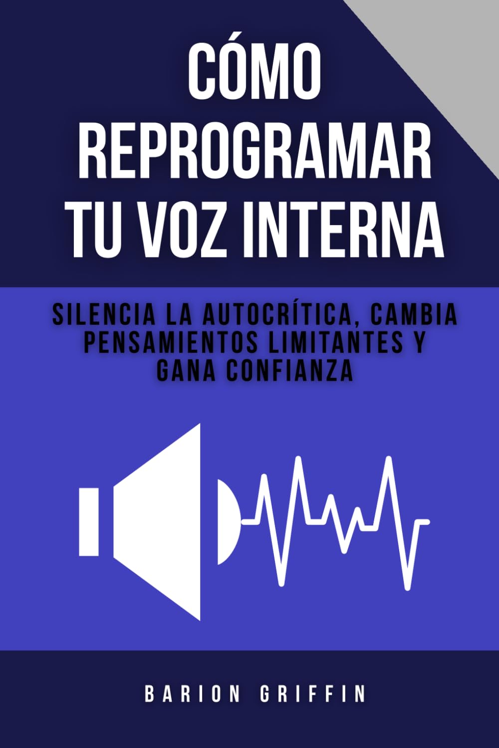 Cómo reprogramar tu voz interna: Silencia la autocrítica, cambia pensamientos limitantes y gana confianza