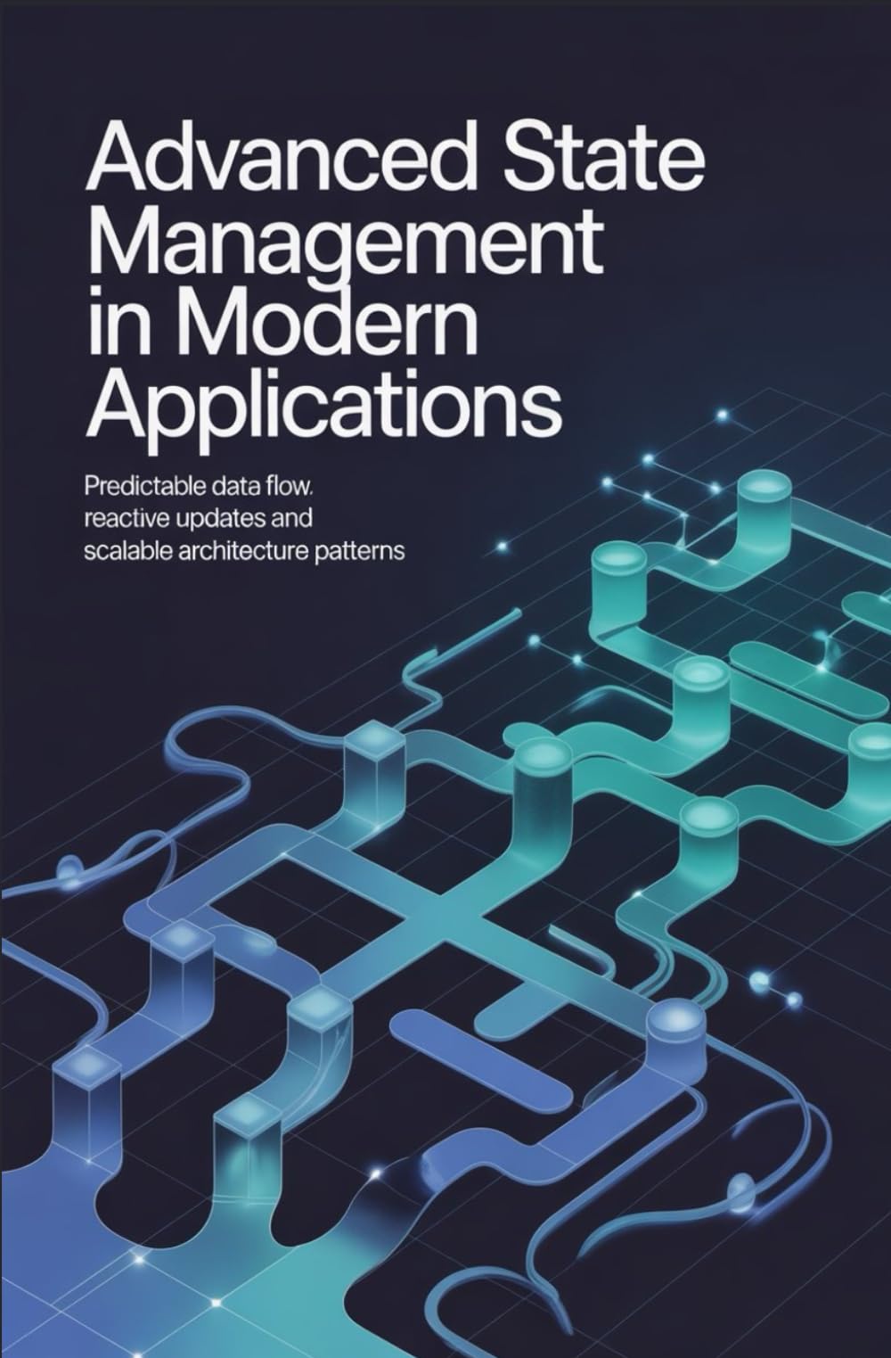 ADVANCED STATE MANAGEMENT IN MODERN APPLICATIONS: Predictable data flow reactive updates and scalable architecture patterns