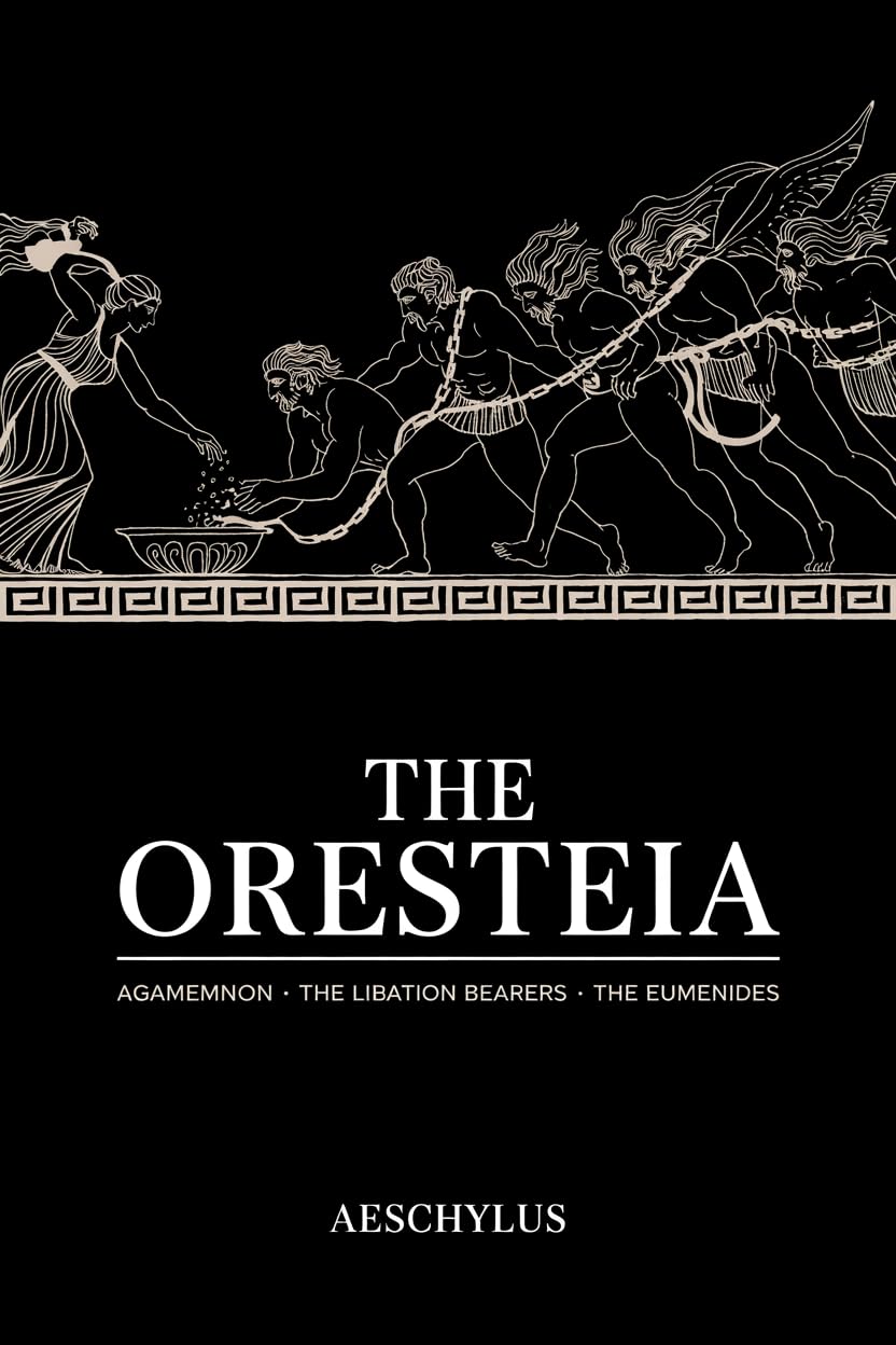 The Oresteia: Agamemnon; The Libation Bearers; The Eumenides