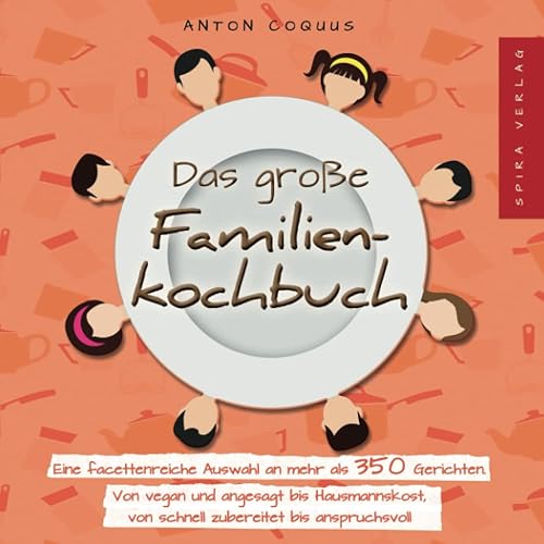 Das große Familienkochbuch: Eine facettenreiche Auswahl an mehr als 350 Gerichten. Von vegan und angesagt bis Hausmannskost, von schnell zubereitet bis anspruchsvoll