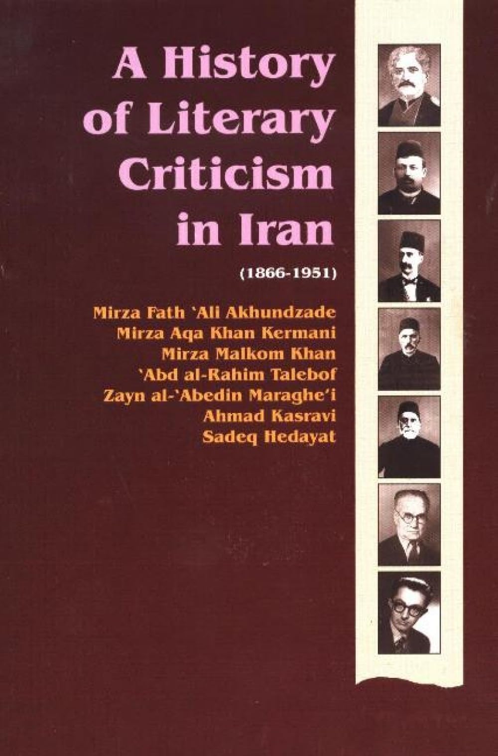 A History of Literary Criticism in Iran 1866-1951: Literary Criticism in the Works of Enlightened Thinkers of Iran : Akhundzade, Kermani, Malkom, Talebof, Maraghe'I, Kasravi and Hedayat