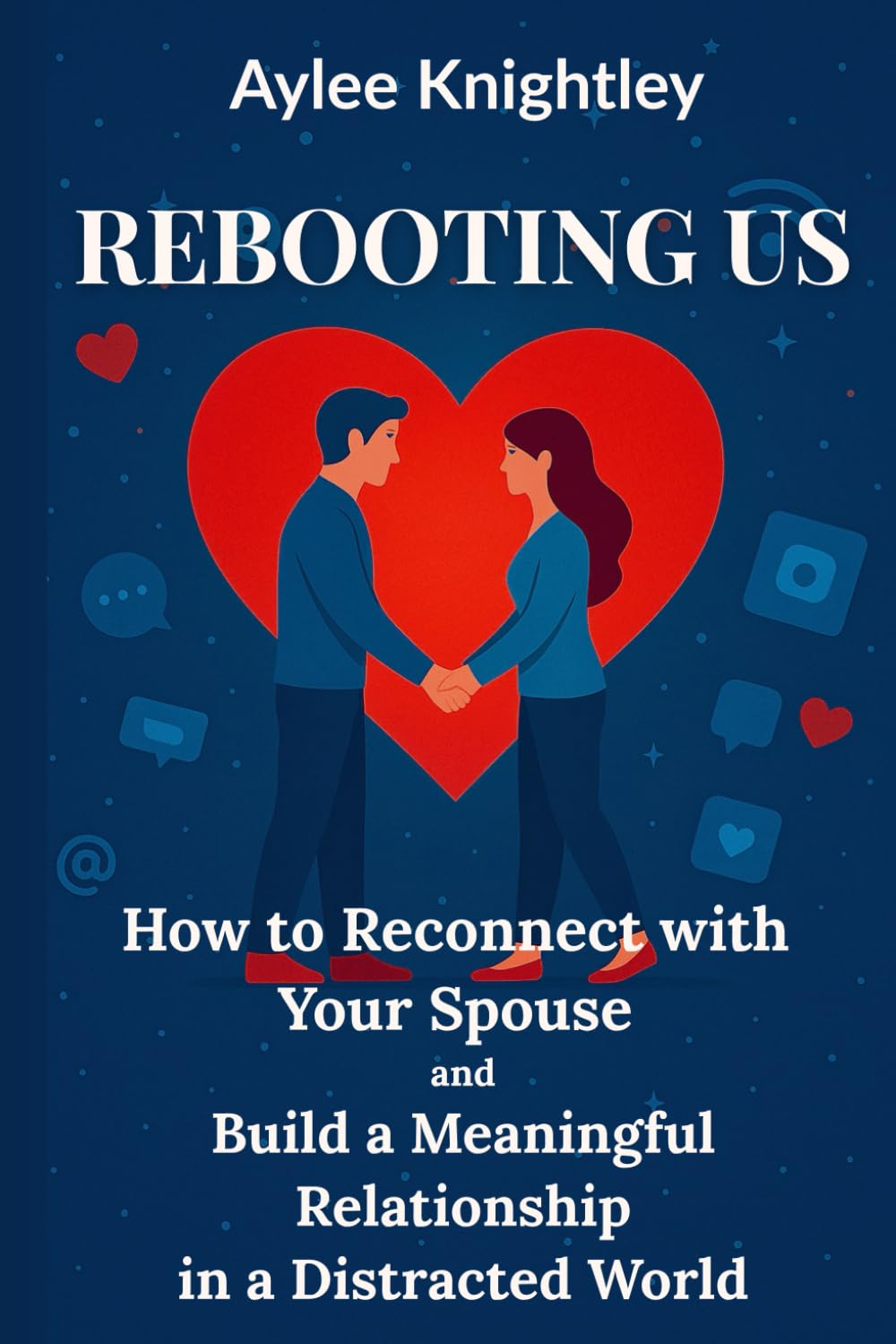 Rebooting Us: How to Reconnect with Your Spouse and Build a Meaningful Relationship in a Distracted World