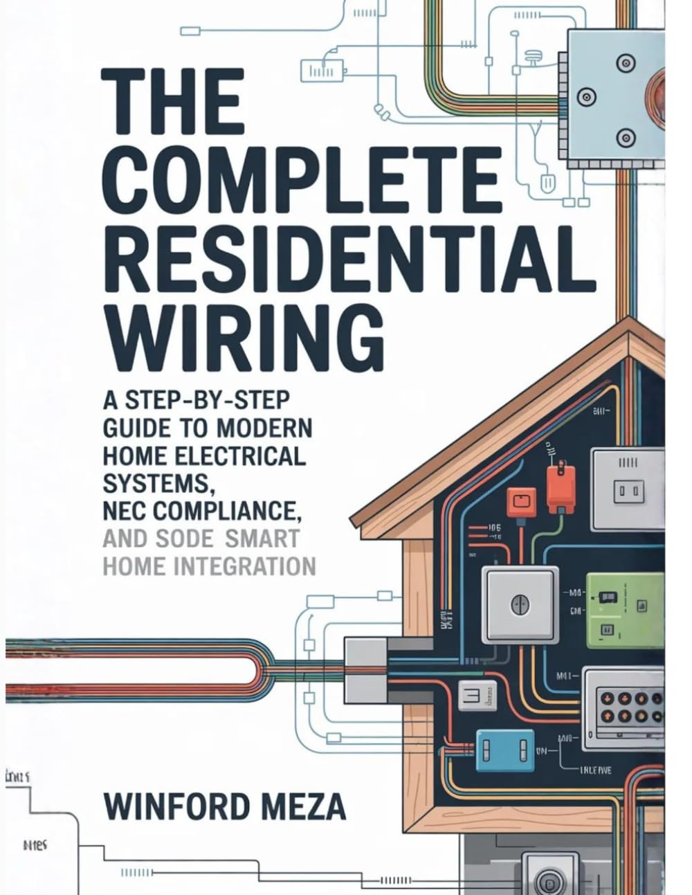The Complete Residential Wiring: A Step-by-Step Guide to Modern Home Electrical Systems, NEC Code Compliance, and Smart Home Integration
