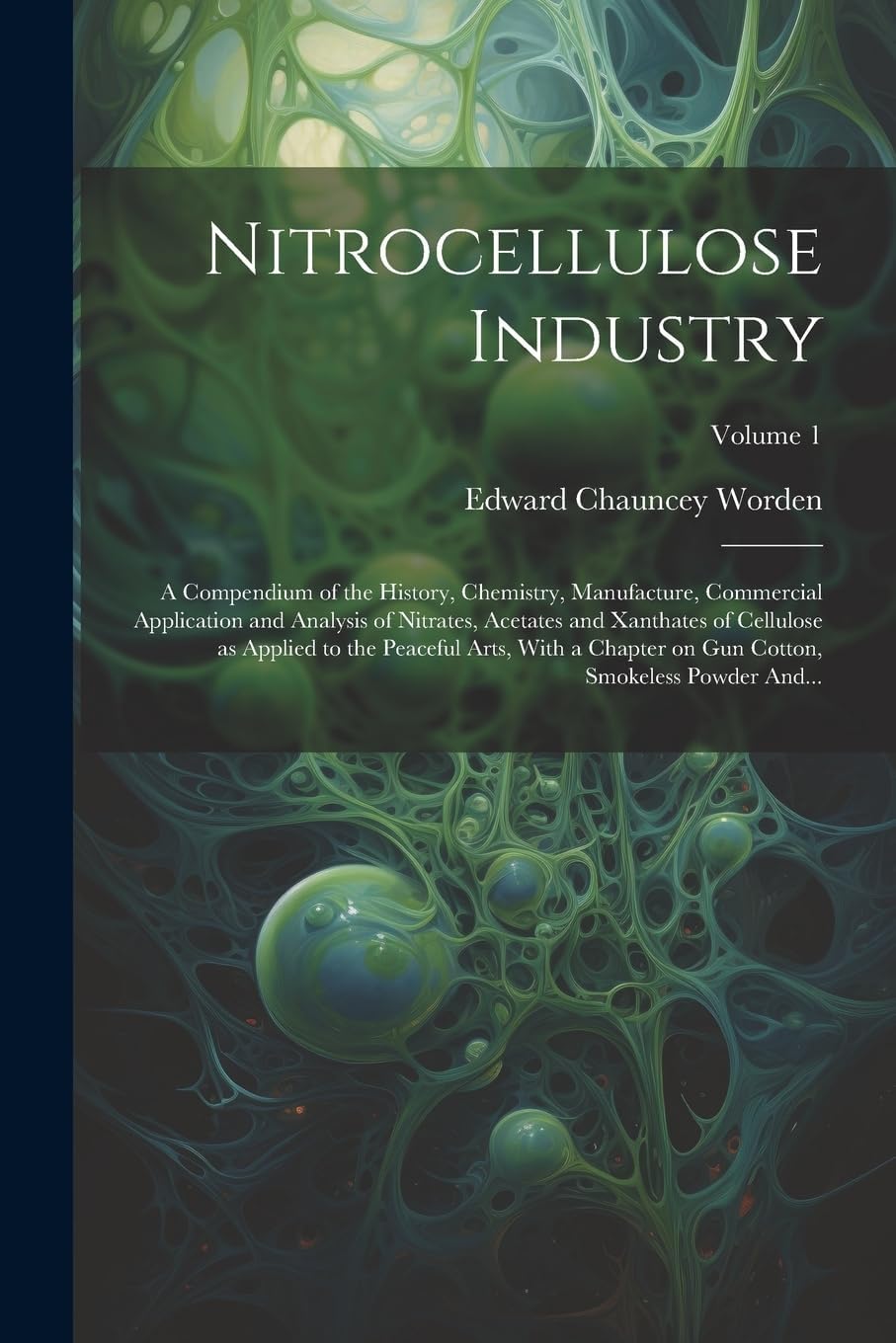 Nitrocellulose Industry; a Compendium of the History, Chemistry, Manufacture, Commercial Application and Analysis of Nitrates, Acetates and Xanthates ... on Gun Cotton, Smokeless Powder And...; Volum