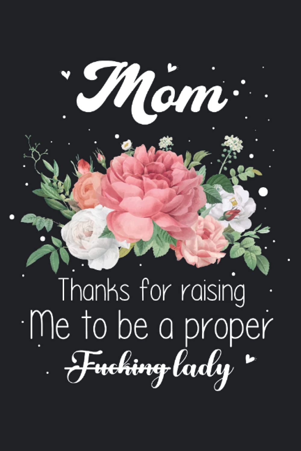 Mom Thanks for raising Me to be a proper Fucking lady: Blank Lined Notebook Journal: A great gift for Mother’s Day, birthdays, and other holidays from ... to-do lists, stories, notetaking, and more