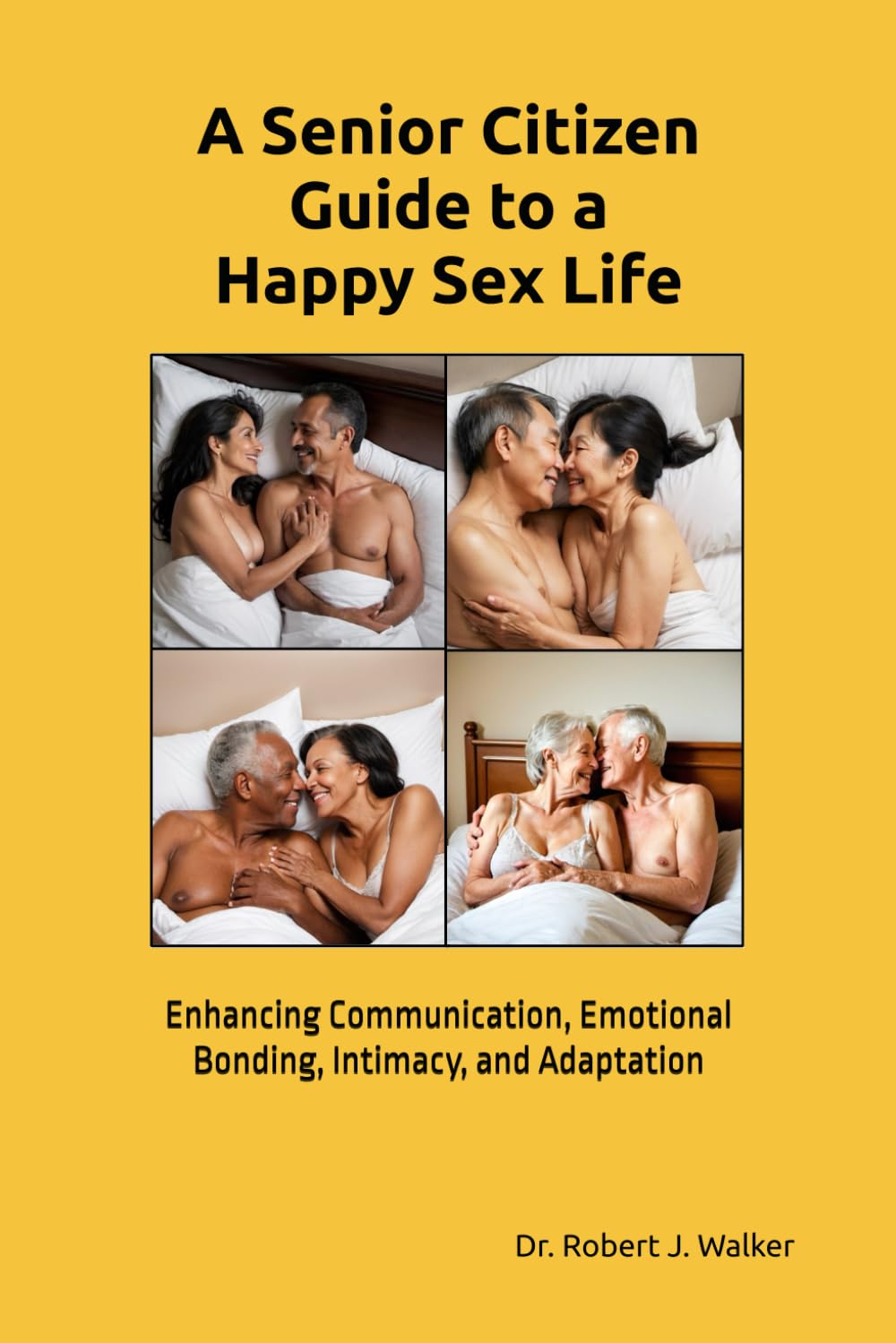 A Senior Citizen Guide To A Happy Sex Life: Enhancing Communication, Emotional Bonding, Intimacy, and Adaptation