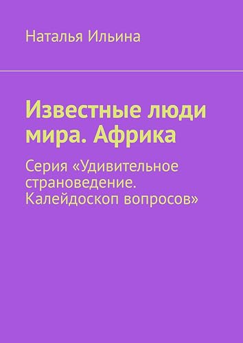 Известные люди мира. Африка: Серия «Удивительное страноведение. Калейдоскоп вопросов» (Russian Edition)