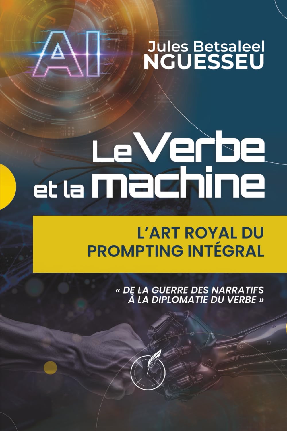 LE VERBE ET LA MACHINE : L’ART ROYAL DU PROMPTING INTÉGRAL: DE LA GUERRE DES NARRATIFS À LA DIPLOMATIE DU VERBE