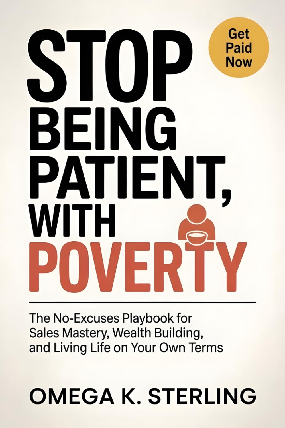 STOP BEING PATIENT WITH POVERTY: The No-Excuses Playbook for Sales Mastery, Wealth Building, and Living Life on Your Own Terms