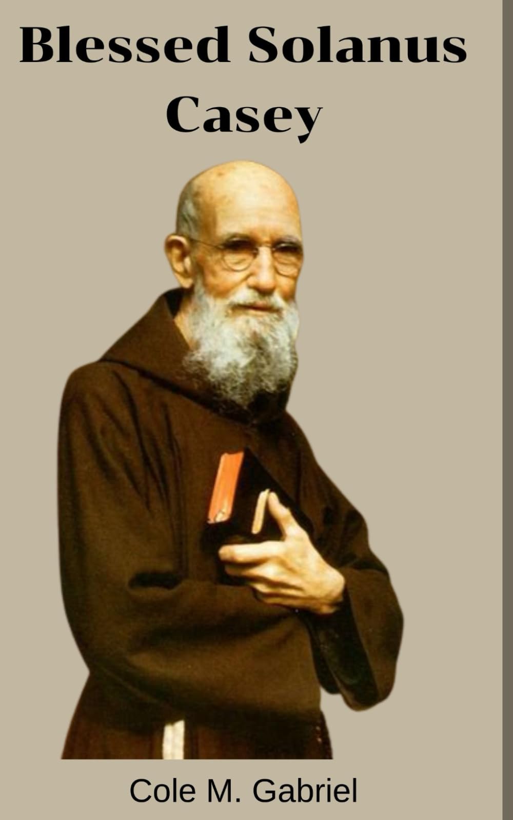 Blessed Solanus Casey: Life story and nine days novena, litany, devotions and official account of virtuous American life of blessed Solanus Casey