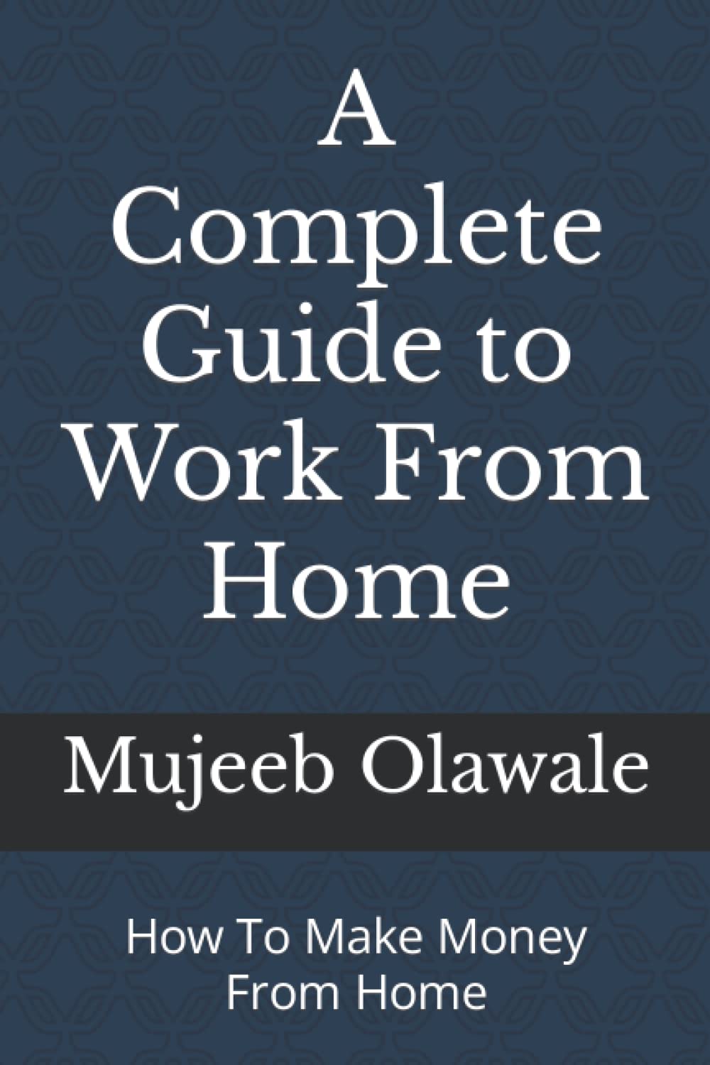 A Complete Guide to Work From Home: How To Make Money From Home