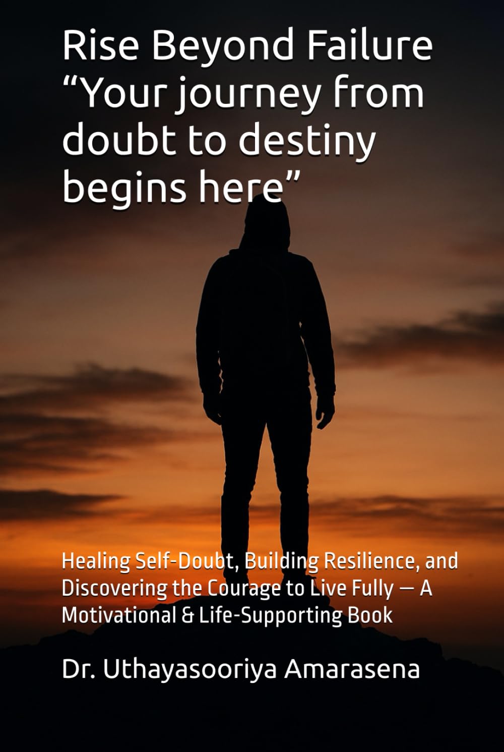 Rise Beyond Failure “Your journey from doubt to destiny begins here”: Healing Self-Doubt, Building Resilience, and Discovering the Courage to Live Fully — A Motivational & Life-Supporting Book