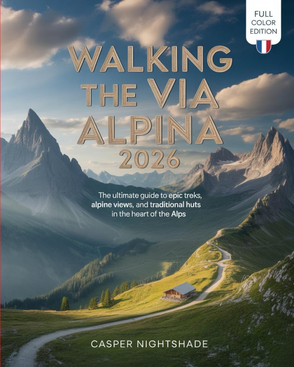 WALKING THE VIA ALPINA 2026: THE ULTIMATE GUIDE TO EPIC TREKS, ALPINE VIEWS, AND TRADITIONAL HUTS IN THE HEART OF THE ALPS      Paperback – December 2, 2025