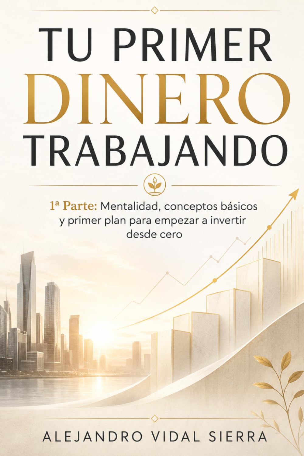 Tu Primer Dinero Trabajando — 1ª Parte: Mentalidad, conceptos básicos y primer plan para empezar a invertir desde cero (El Inversor Inteligente del Siglo XXI)