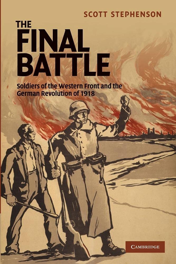 The Final Battle: Soldiers Of The Western Front And The German Revolution Of 1918: 30 (Studies in the Social and Cultural History of Modern Warfare, Series Number 30)