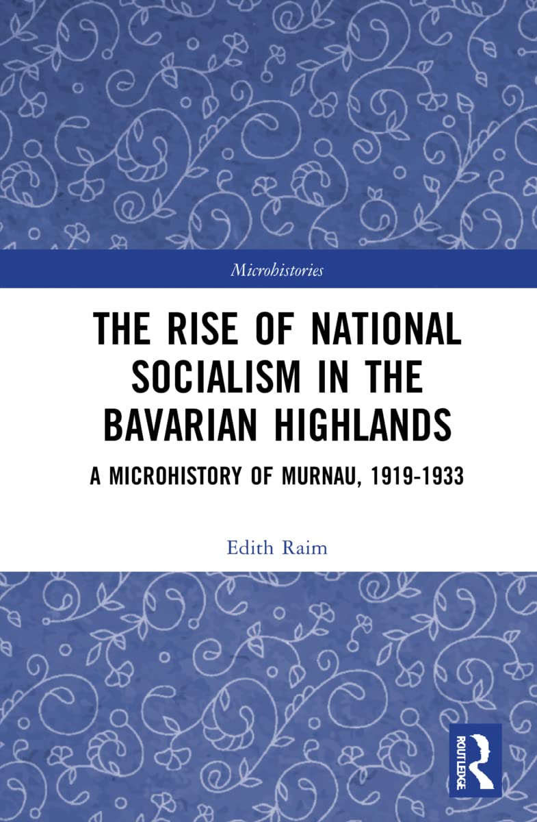 The Rise of National Socialism in the Bavarian Highlands: A Microhistory of Murnau, 1919-1933 (Microhistories)