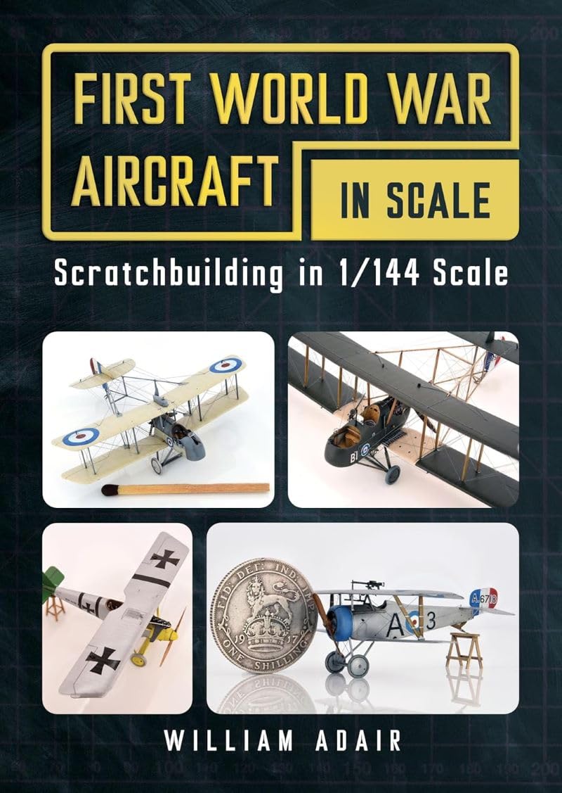First World War Aircraft in Scale : Scratchbuilding in 1/144 Scale