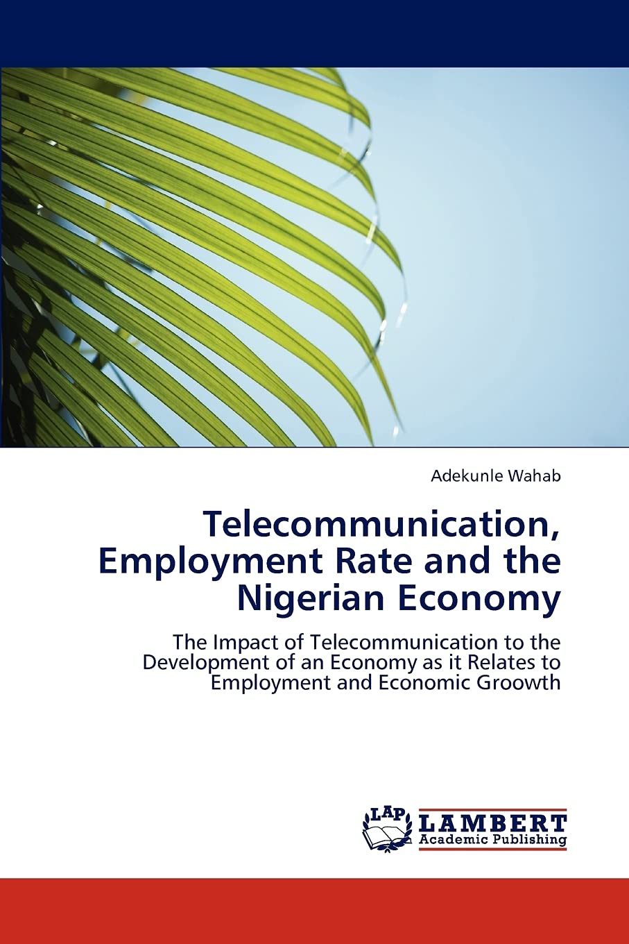 Telecommunication, Employment Rate and the Nigerian Economy: The Impact of Telecommunication to the Development of an Economy as it Relates to Employment and Economic Groowth