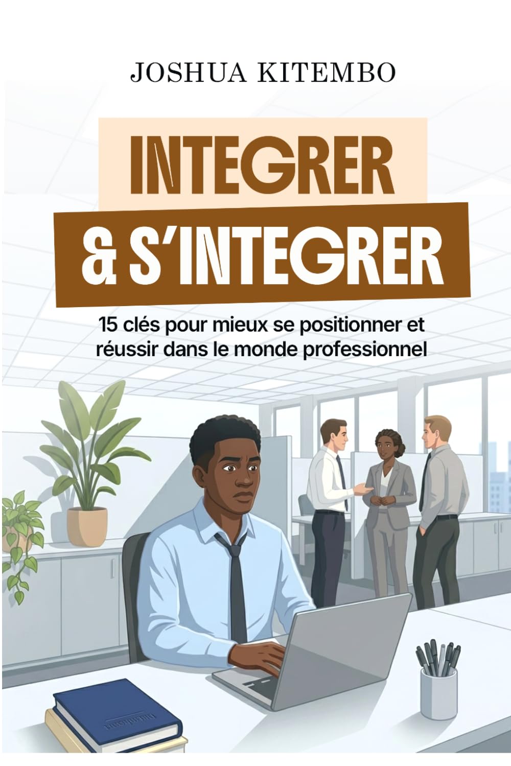Intégrer et s'intégrer: Comprendre son environnement pour mieux évoluer dans le monde du travail et dans tous les secteurs