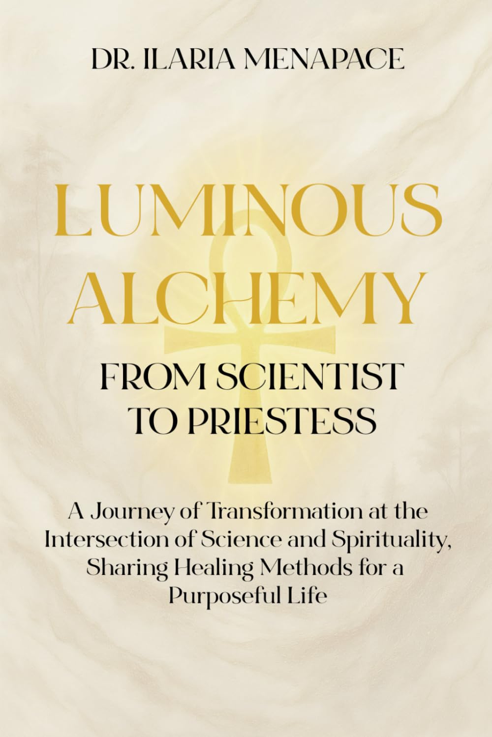 Luminous Alchemy: from Scientist to Priestess: A Journey of Transformation at the Intersection of Science and Spirituality, Sharing Healing Methods for a Purposeful Life