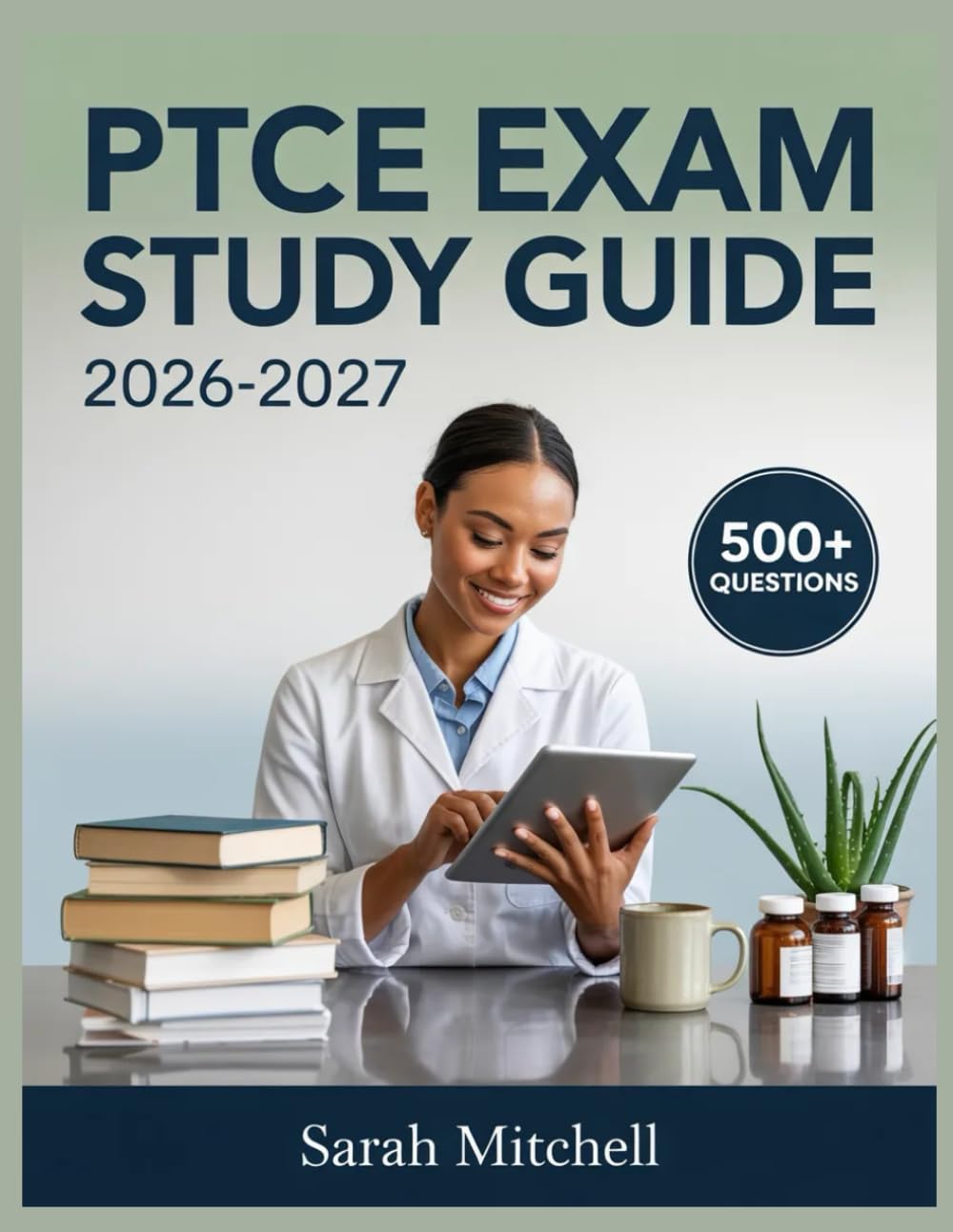 PTCE Exam Study Guide 2026-2027: Detailed Content Review, 500+ Practice Questions, Complete Answer Keys, and Step-by-Step Explanations