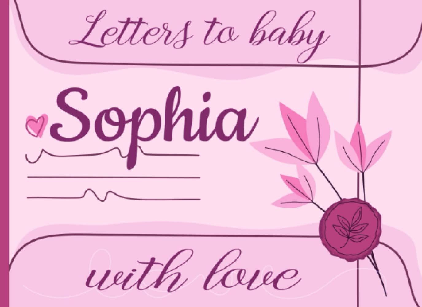 Letters to Baby Sophia, with Love: (A Personalized Book for Sophia's Family to Write Messages of Encouragement, Love, Joy, and Happiness for the Years ... parents, parents to be, and grandparents!)