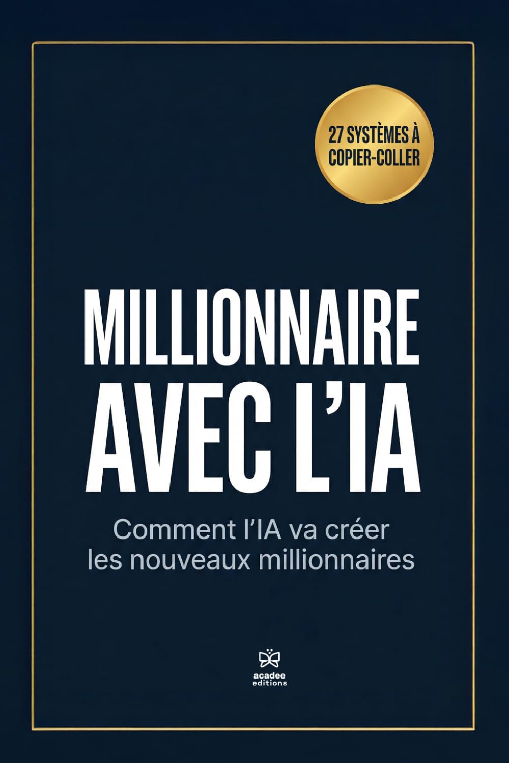 MILLIONNAIRE AVEC L'IA: Comment l'IA va créer les Nouveaux Millionnaires + 27 Systèmes à Copier-Coller avant qu'il ne soit trop tard