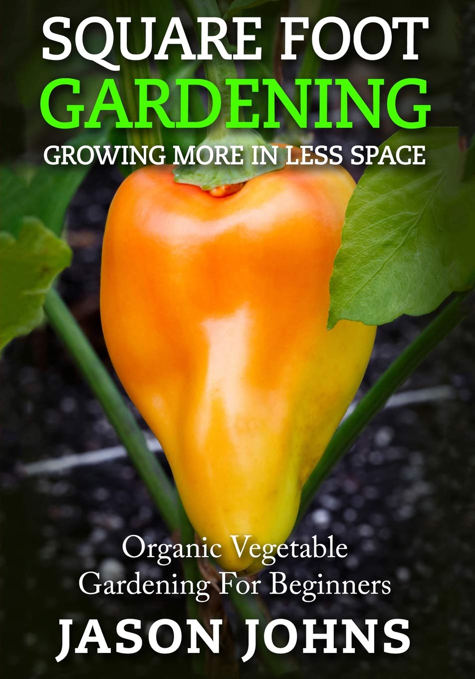 Square Foot Gardening - Growing More In Less Space: High Yield, Low Maintenance Organic Vegetable Gardening