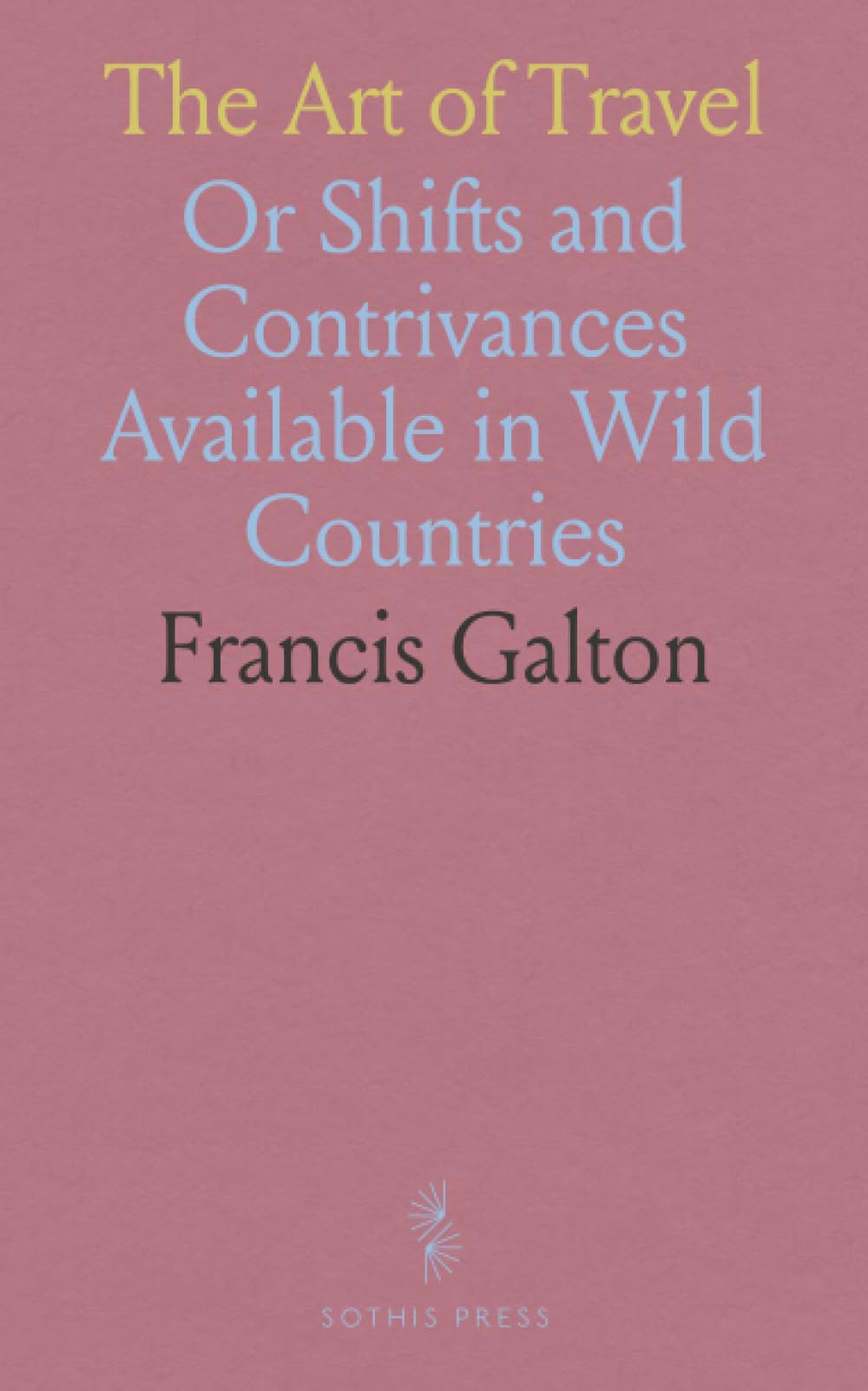 The Art of Travel: Or Shifts and Contrivances Available in Wild Countries