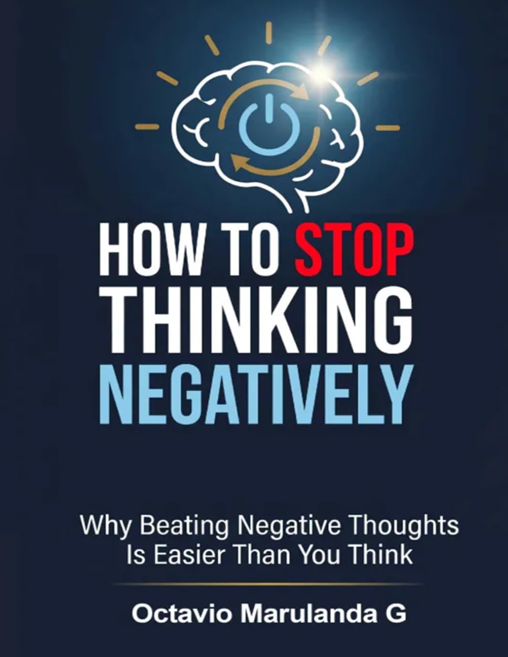 How to Stop Thinking Negative: Why Beating Negative Thoughts Is Easier Than You Think