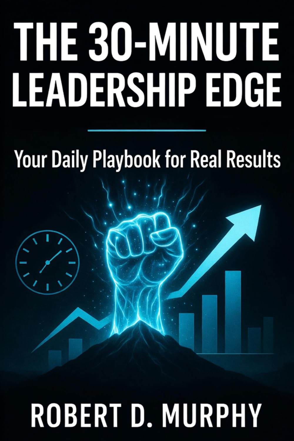 The 30-Minute Leadership Edge: Your Daily Playbook for Real Results