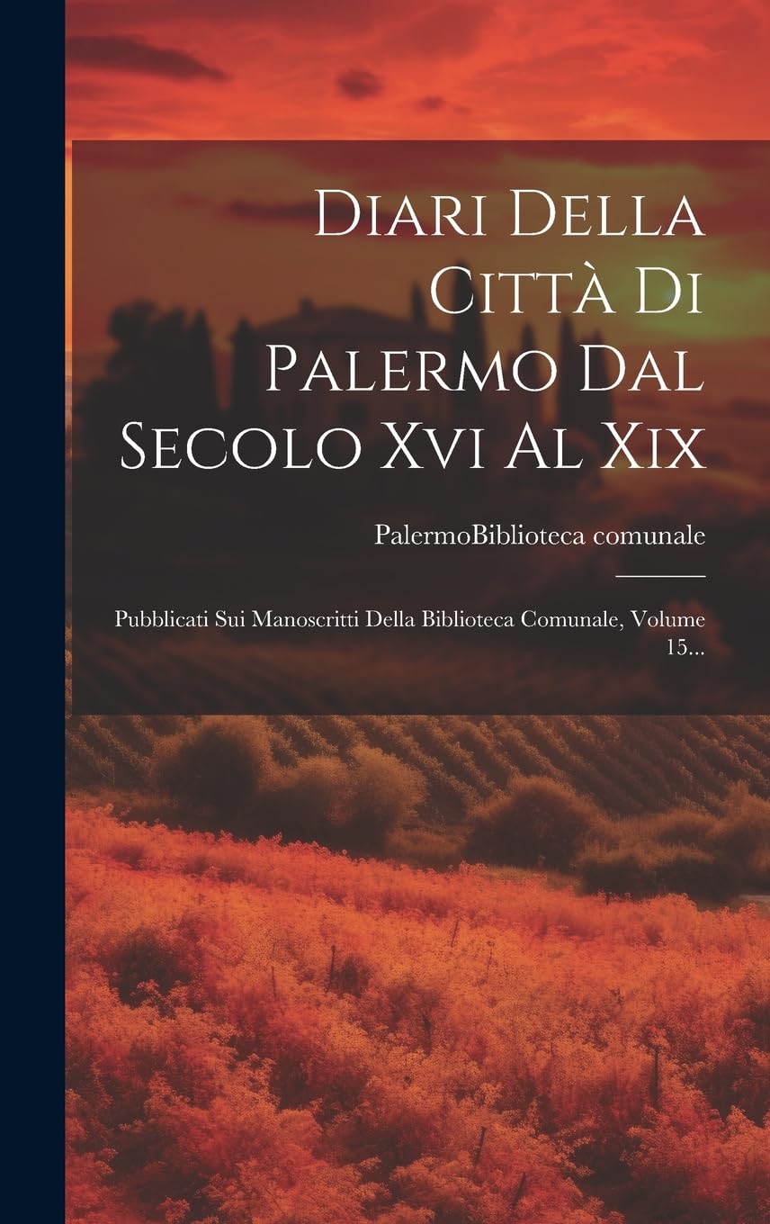 Diari Della Città Di Palermo Dal Secolo Xvi Al Xix: Pubblicati Sui Manoscritti Della Biblioteca Comunale, Volume 15...