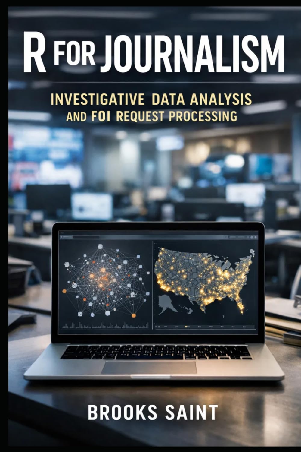 R FOR JOURNALISM: INVESTIGATIVE DATA ANALYSIS AND FOI REQUEST PROCESSING (Decision Intelligence with R Series)