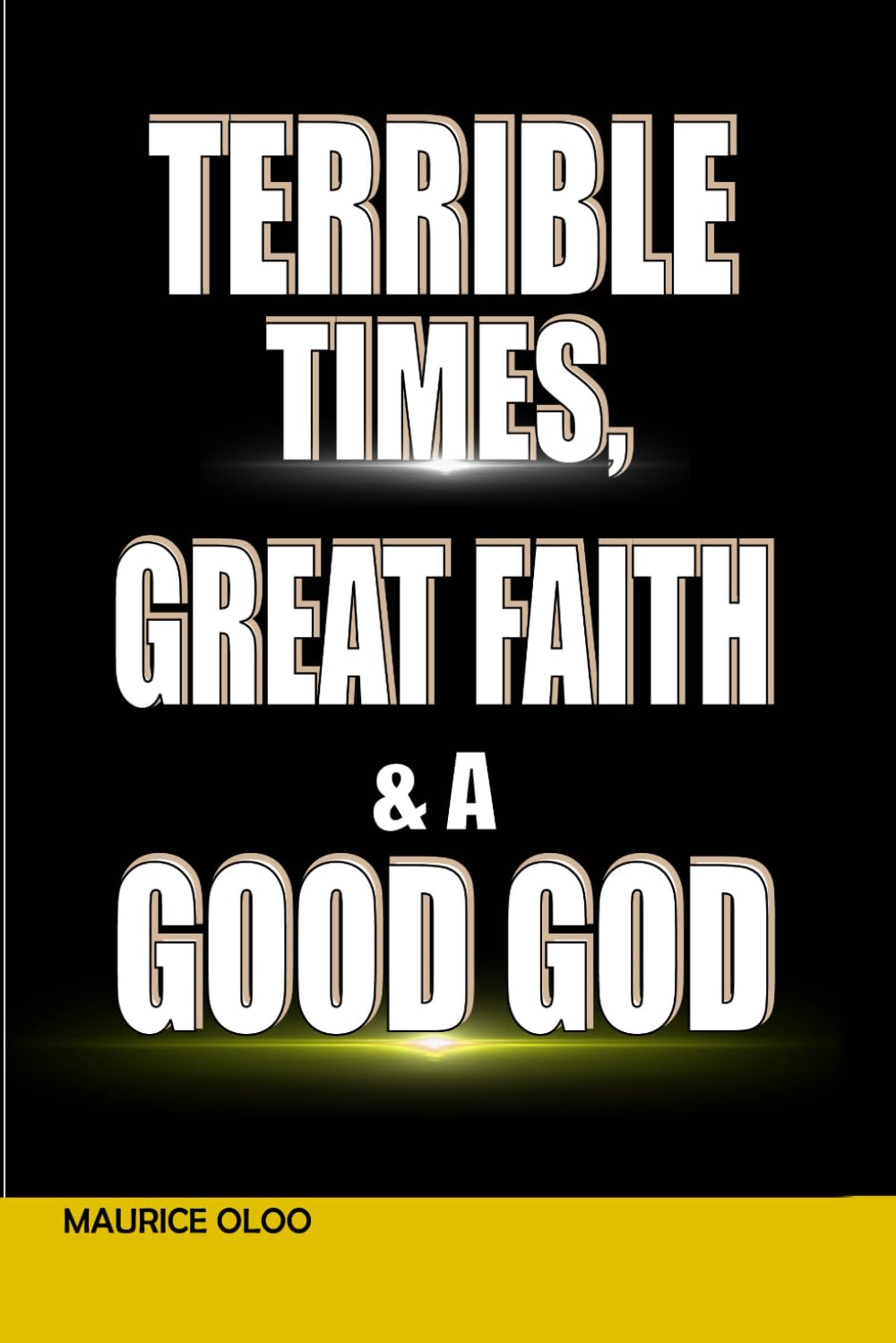 TERRIBLE TIMES,GREAT FAITH & A GOOD GOD