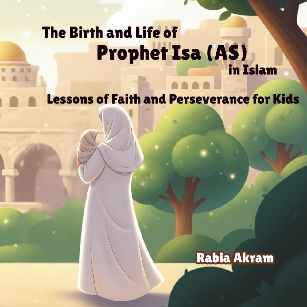 The Birth and Life of Prophet Isa (AS) in Islam: Lessons of Faith and Perseverance for Kids (Prophet Stories from the Quran)