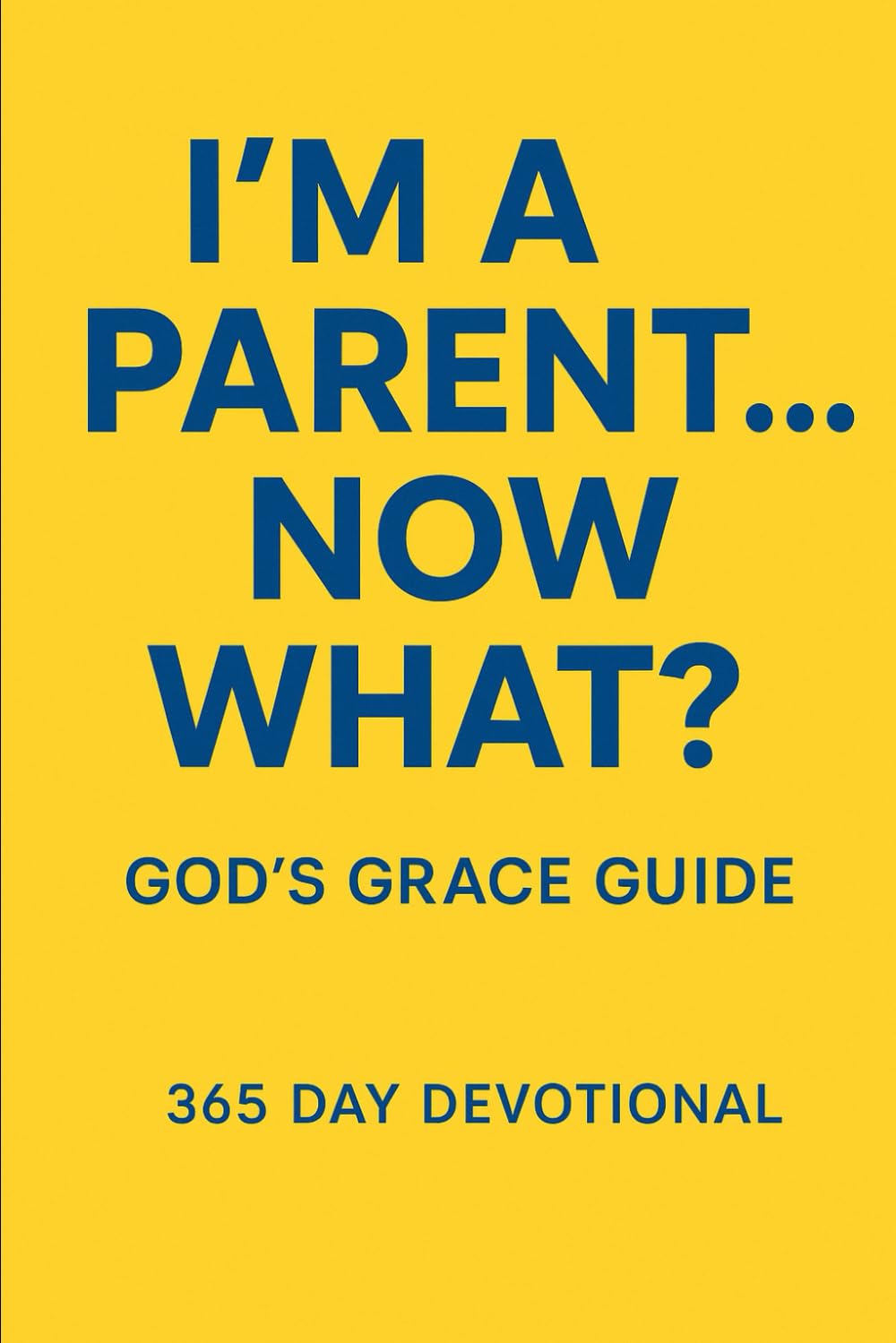 I’m A Parent…Now What? 365 Day God’s Grace Guide