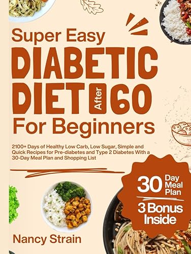 Super Easy Diabetic Diet After 60 for Beginners: 2100+ Days of Healthy Low Carb, Low Sugar, Simple and Quick Recipes for Pre-diabetes and Type 2 Diabetes With a 30-Day Meal Plan and Shopping Lists