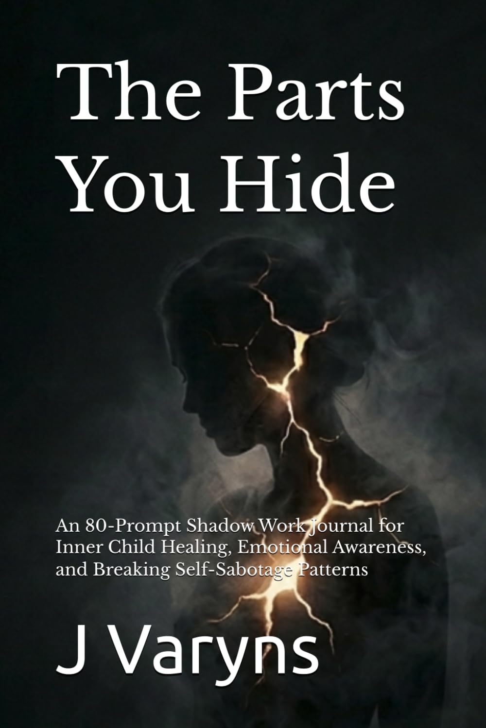 The Parts You Hide: An 80-Prompt Shadow Work Journal for Inner Child Healing, Emotional Awareness, and Breaking Self-Sabotage Patterns